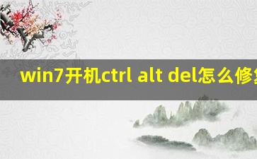 win7开机ctrl alt del怎么修复